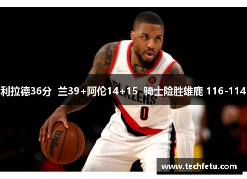 利拉德36分  兰39+阿伦14+15  骑士险胜雄鹿 116-114